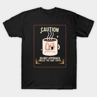 Caution! Do not approach unless you have coffee T-Shirt